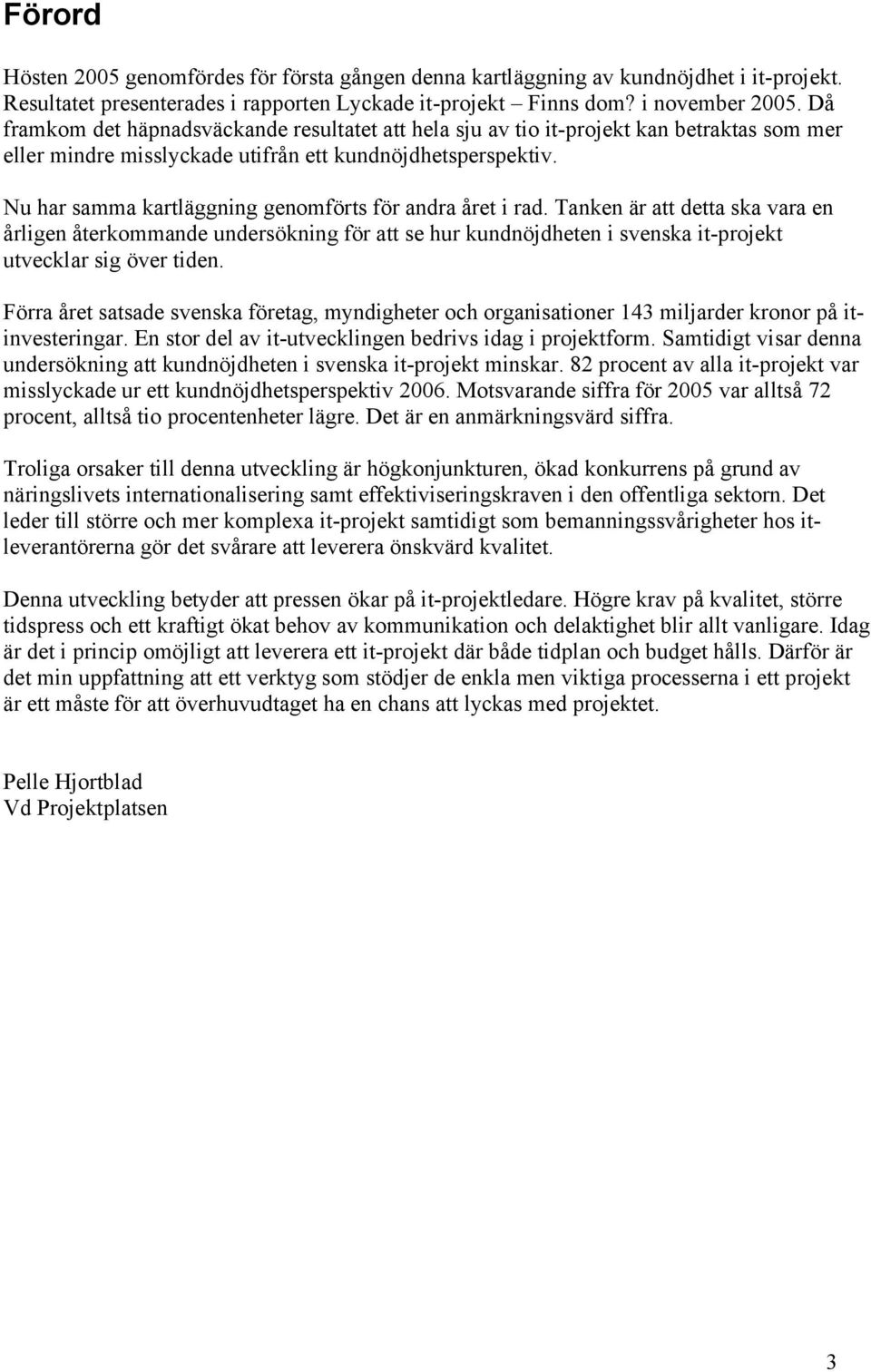 Nu har samma kartläggning genomförts för andra året i rad. Tanken är att detta ska vara en årligen återkommande undersökning för att se hur kundnöjdheten i svenska it-projekt utvecklar sig över tiden.