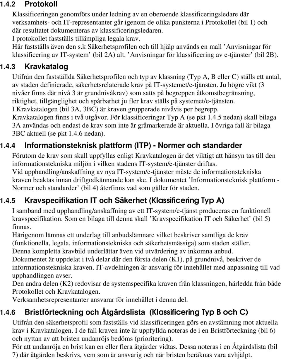 k Säkerhetsprofilen och till hjälp används en mall Anvisningar för klassificering av IT-system (bil 2A) alt. Anvisningar för klassificering av e-tjänster (bil 2B). 1.4.