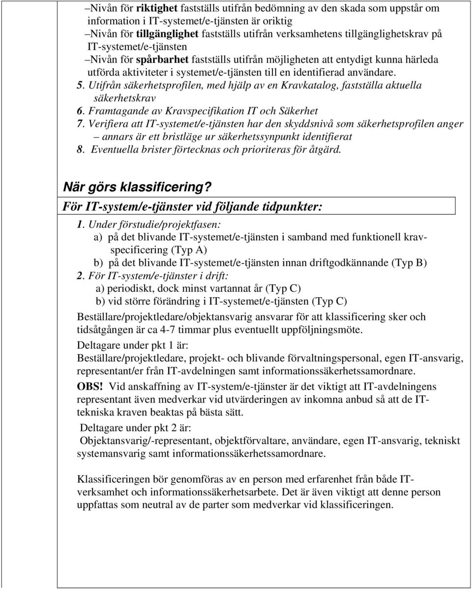 5. Utifrån säkerhetsprofilen, med hjälp av en Kravkatalog, fastställa aktuella säkerhetskrav 6. Framtagande av Kravspecifikation IT och Säkerhet 7.