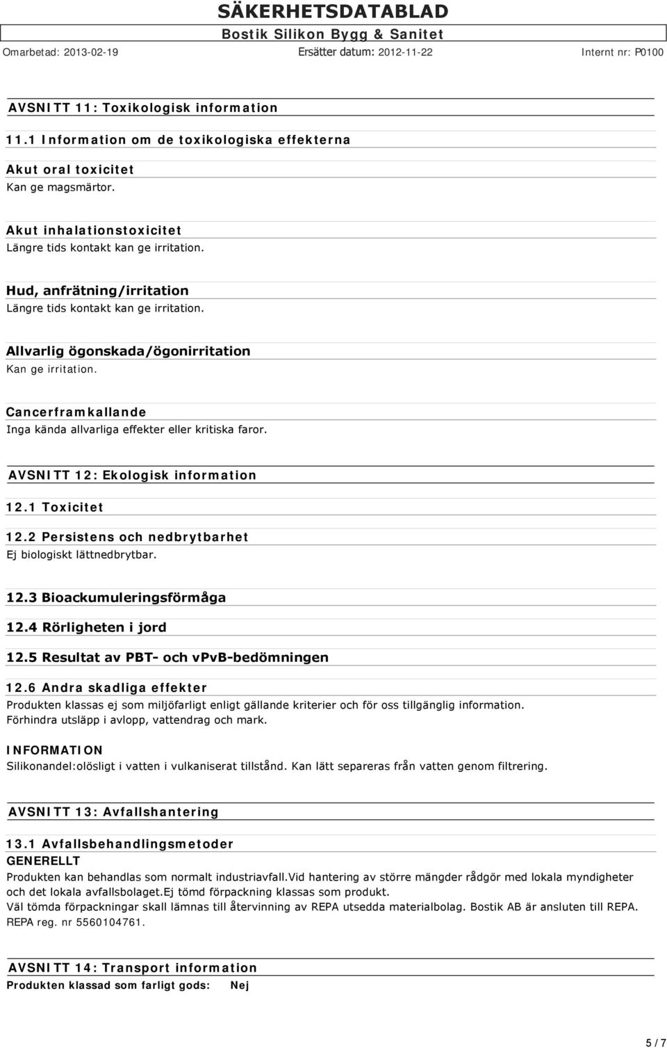 AVSNITT 12: Ekologisk information 12.1 Toxicitet 12.2 Persistens och nedbrytbarhet Ej biologiskt lättnedbrytbar. 12.3 Bioackumuleringsförmåga 12.4 Rörligheten i jord 12.