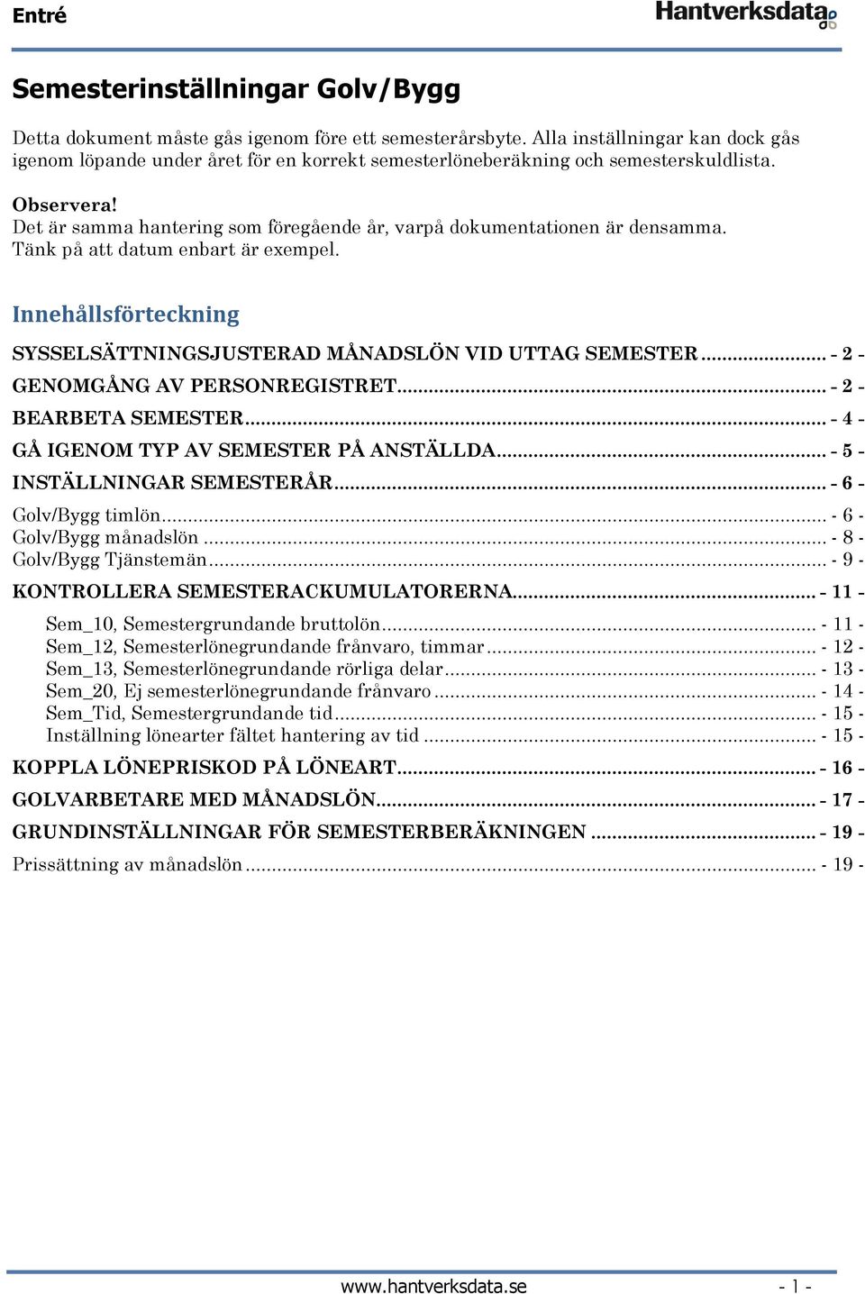 Det är samma hantering som föregående år, varpå dokumentationen är densamma. Tänk på att datum enbart är exempel. Innehållsförteckning SYSSELSÄTTNINGSJUSTERAD MÅNADSLÖN VID UTTAG SEMESTER.