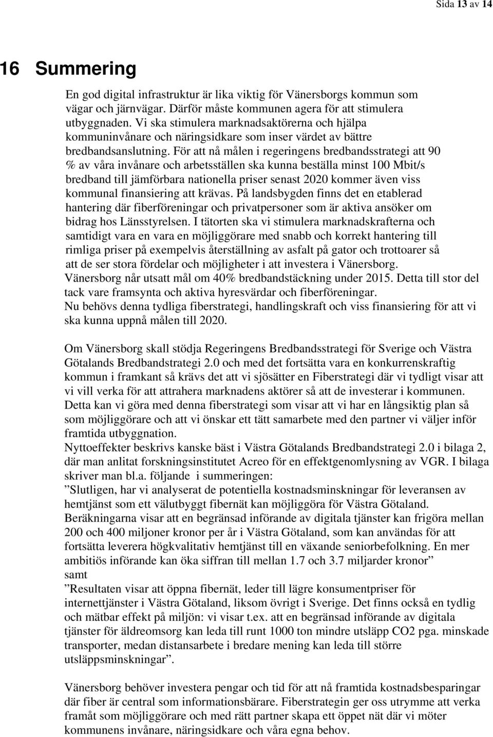 För att nå målen i regeringens bredbandsstrategi att 90 % av våra invånare och arbetsställen ska kunna beställa minst 100 Mbit/s bredband till jämförbara nationella priser senast 2020 kommer även