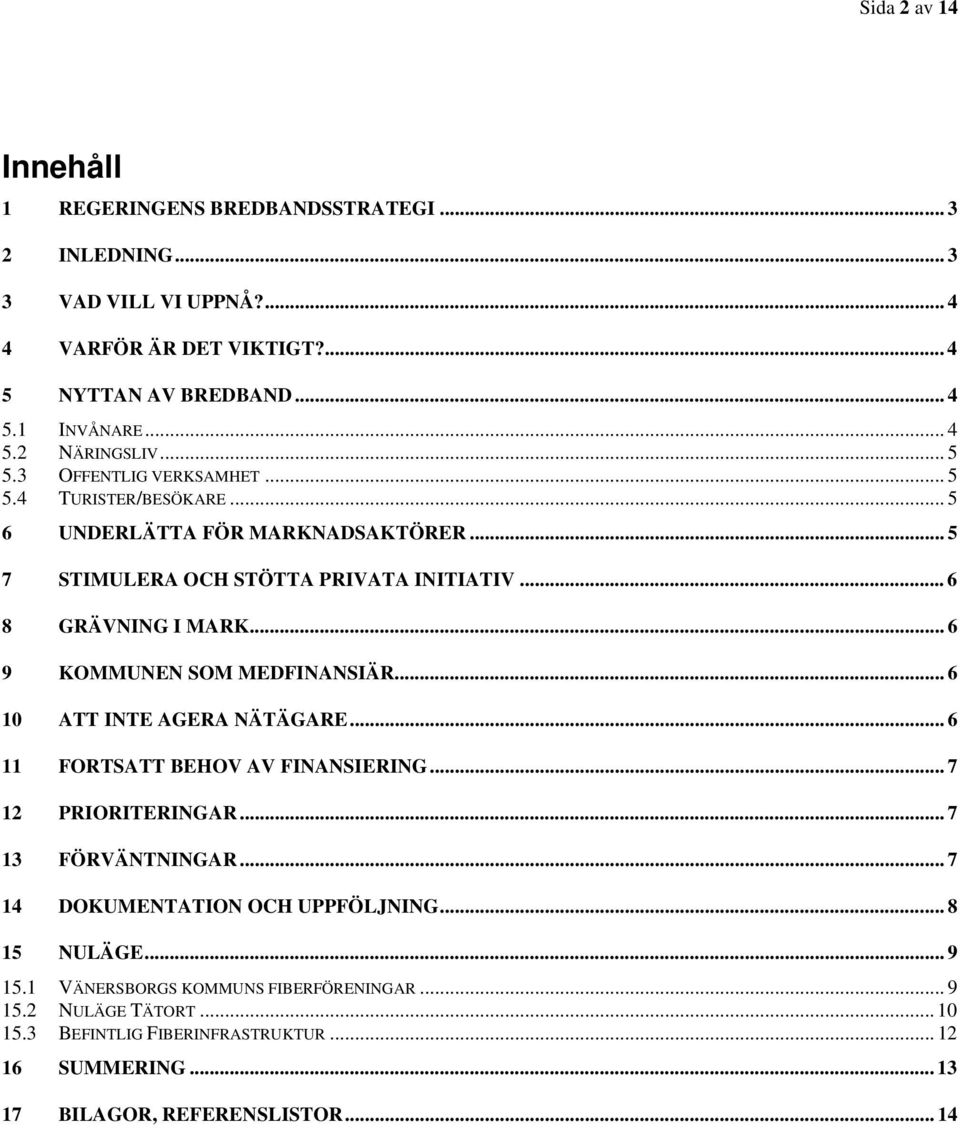 .. 6 9 KOMMUNEN SOM MEDFINANSIÄR... 6 10 ATT INTE AGERA NÄTÄGARE... 6 11 FORTSATT BEHOV AV FINANSIERING... 7 12 PRIORITERINGAR... 7 13 FÖRVÄNTNINGAR.