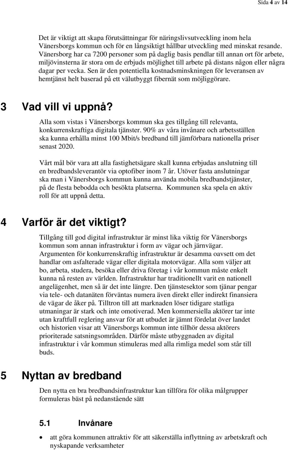 Sen är den potentiella kostnadsminskningen för leveransen av hemtjänst helt baserad på ett välutbyggt fibernät som möjliggörare. 3 Vad vill vi uppnå?