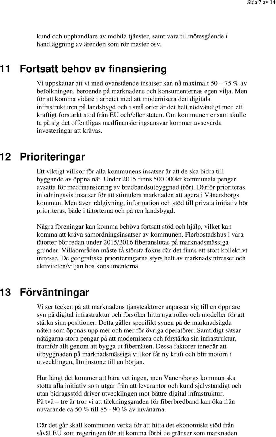 Men för att komma vidare i arbetet med att modernisera den digitala infrastrukturen på landsbygd och i små orter är det helt nödvändigt med ett kraftigt förstärkt stöd från EU och/eller staten.
