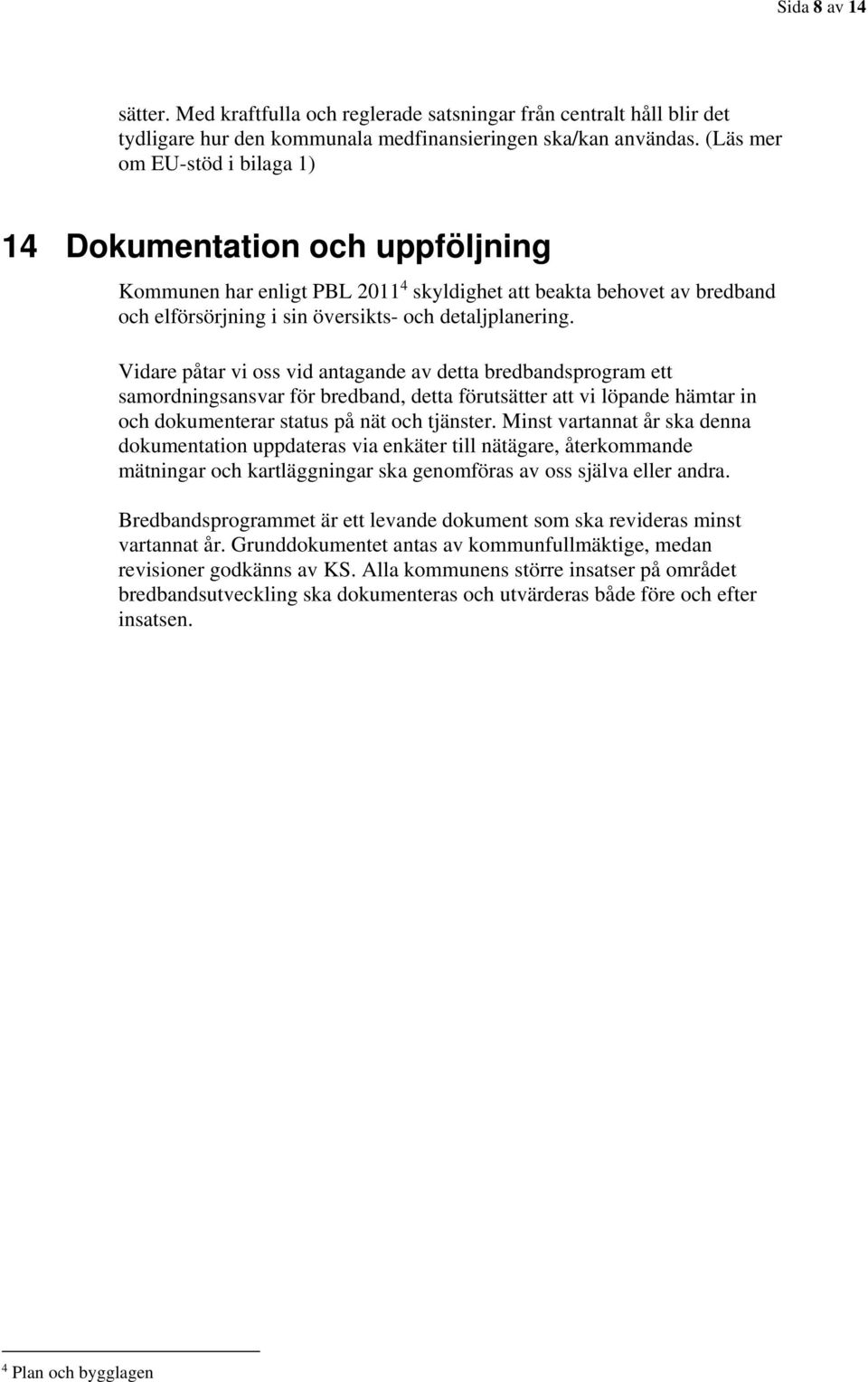 Vidare påtar vi oss vid antagande av detta bredbandsprogram ett samordningsansvar för bredband, detta förutsätter att vi löpande hämtar in och dokumenterar status på nät och tjänster.