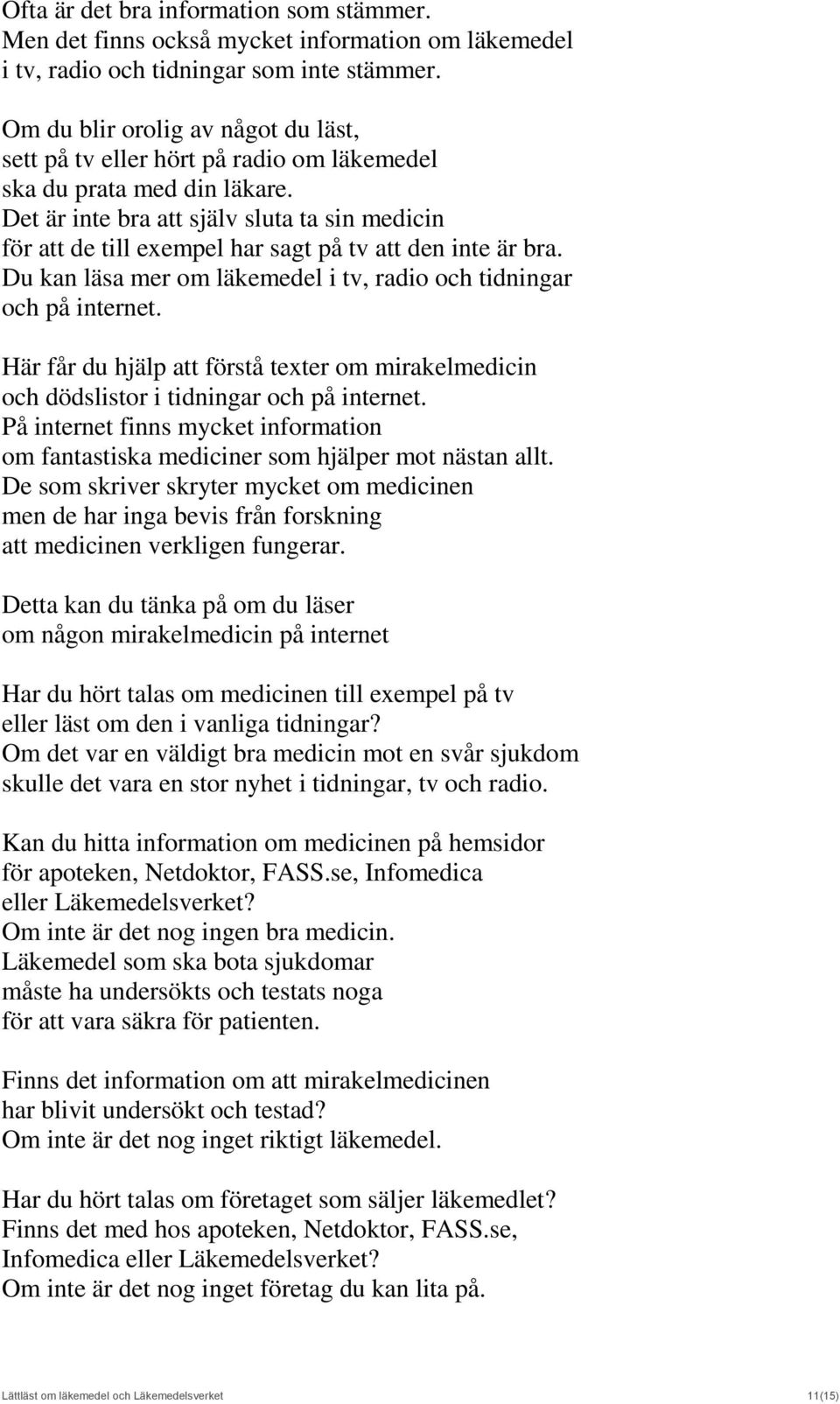 Det är inte bra att själv sluta ta sin medicin för att de till exempel har sagt på tv att den inte är bra. Du kan läsa mer om läkemedel i tv, radio och tidningar och på internet.