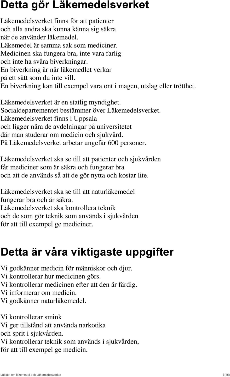 En biverkning kan till exempel vara ont i magen, utslag eller trötthet. Läkemedelsverket är en statlig myndighet. Socialdepartementet bestämmer över Läkemedelsverket.