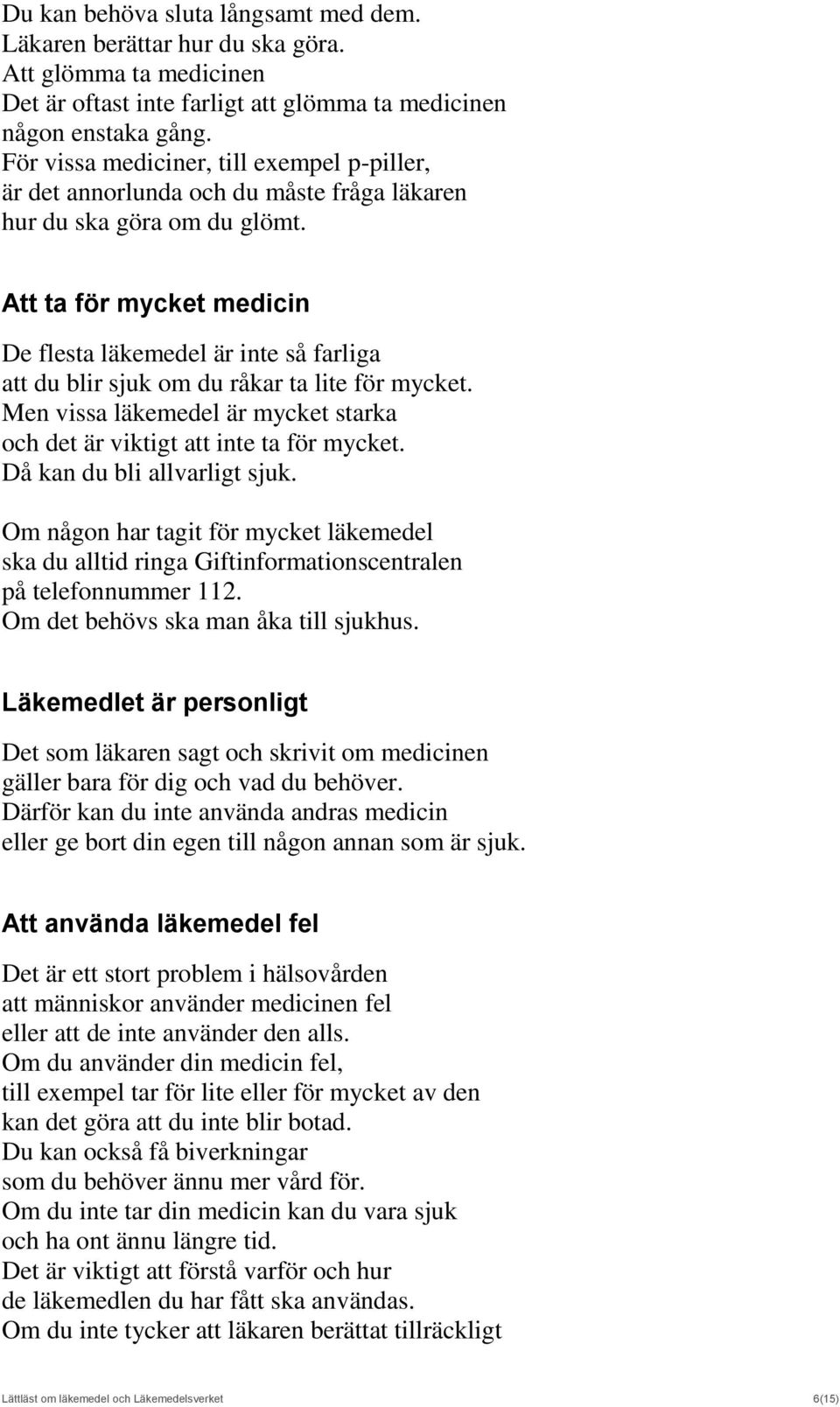 Att ta för mycket medicin De flesta läkemedel är inte så farliga att du blir sjuk om du råkar ta lite för mycket. Men vissa läkemedel är mycket starka och det är viktigt att inte ta för mycket.