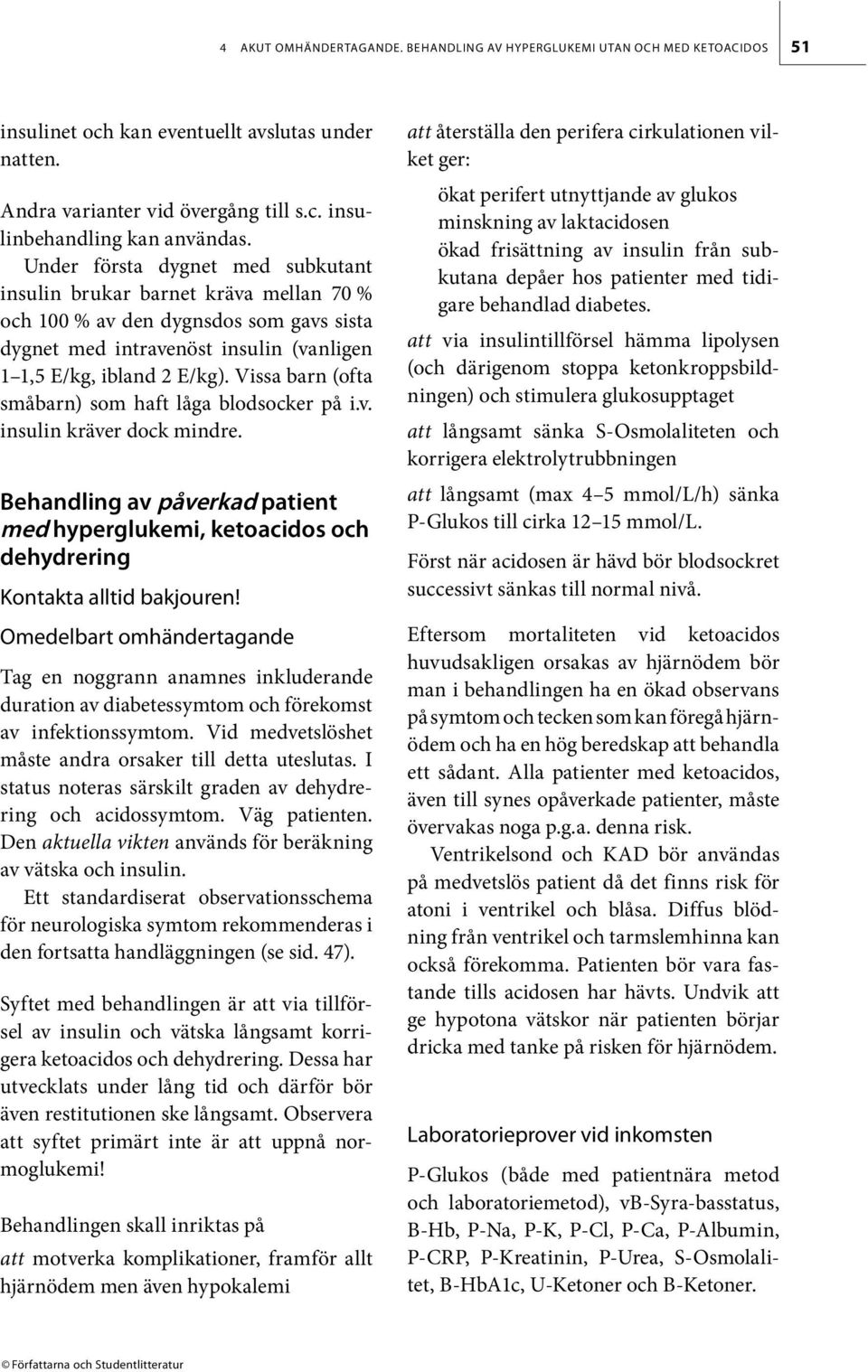 Vissa barn (ofta småbarn) som haft låga blodsocker på i.v. insulin kräver dock mindre. Behandling av påverkad patient med hyperglukemi, ketoacidos och dehydrering Kontakta alltid bakjouren!