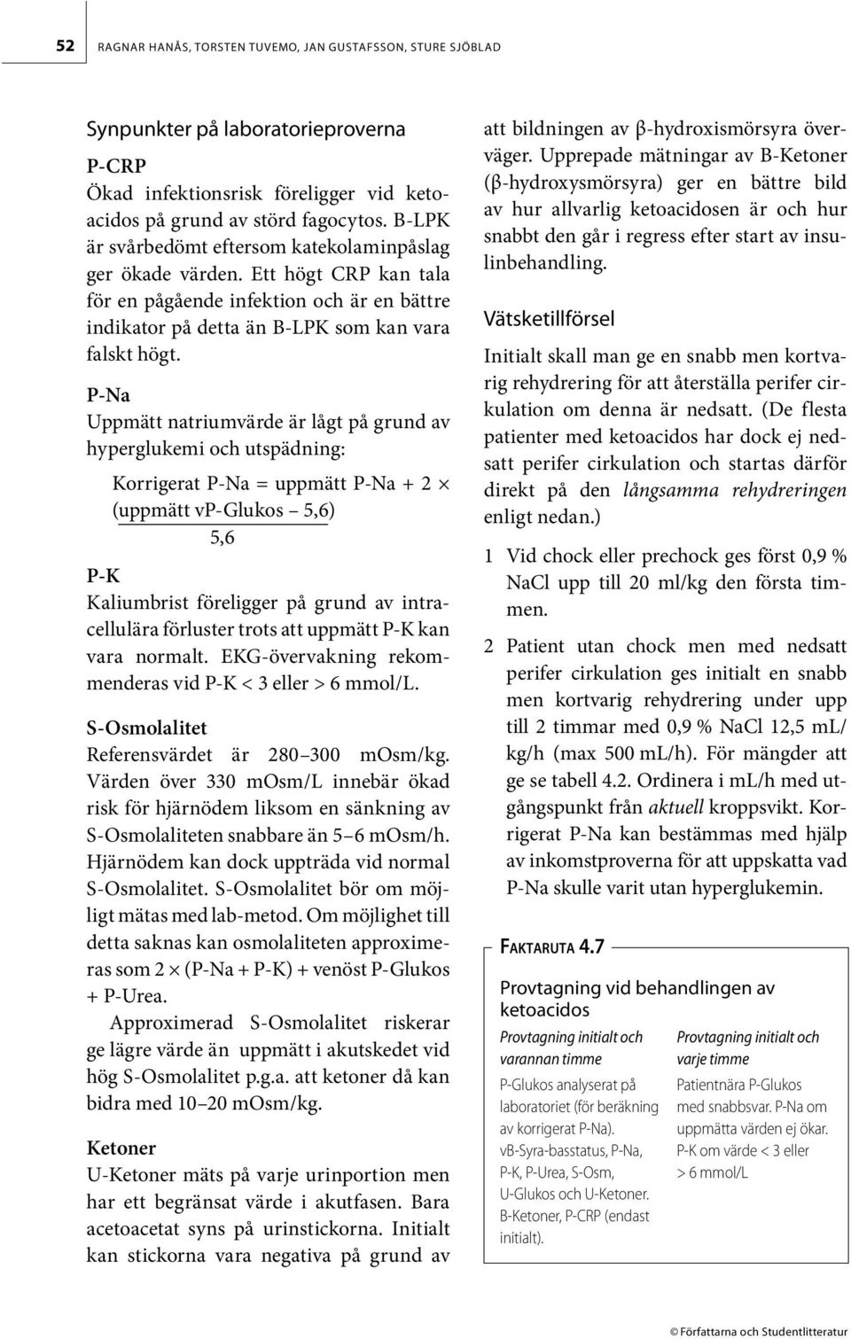 P-Na Uppmätt natriumvärde är lågt på grund av hyperglukemi och utspädning: Korrigerat P-Na = uppmätt P-Na + 2 (uppmätt vp-glukos 5,6) 5,6 P-K Kaliumbrist föreligger på grund av intracellulära