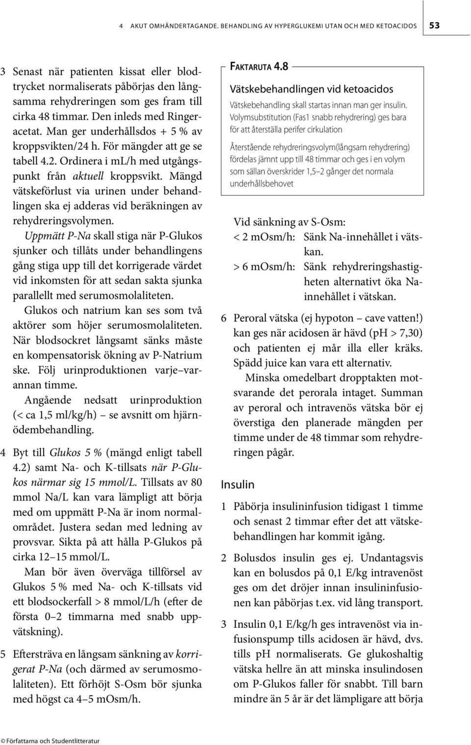Den inleds med Ringeracetat. Man ger underhållsdos + 5 % av kroppsvikten/24 h. För mängder att ge se tabell 4.2. Ordinera i ml/h med utgångspunkt från aktuell kroppsvikt.
