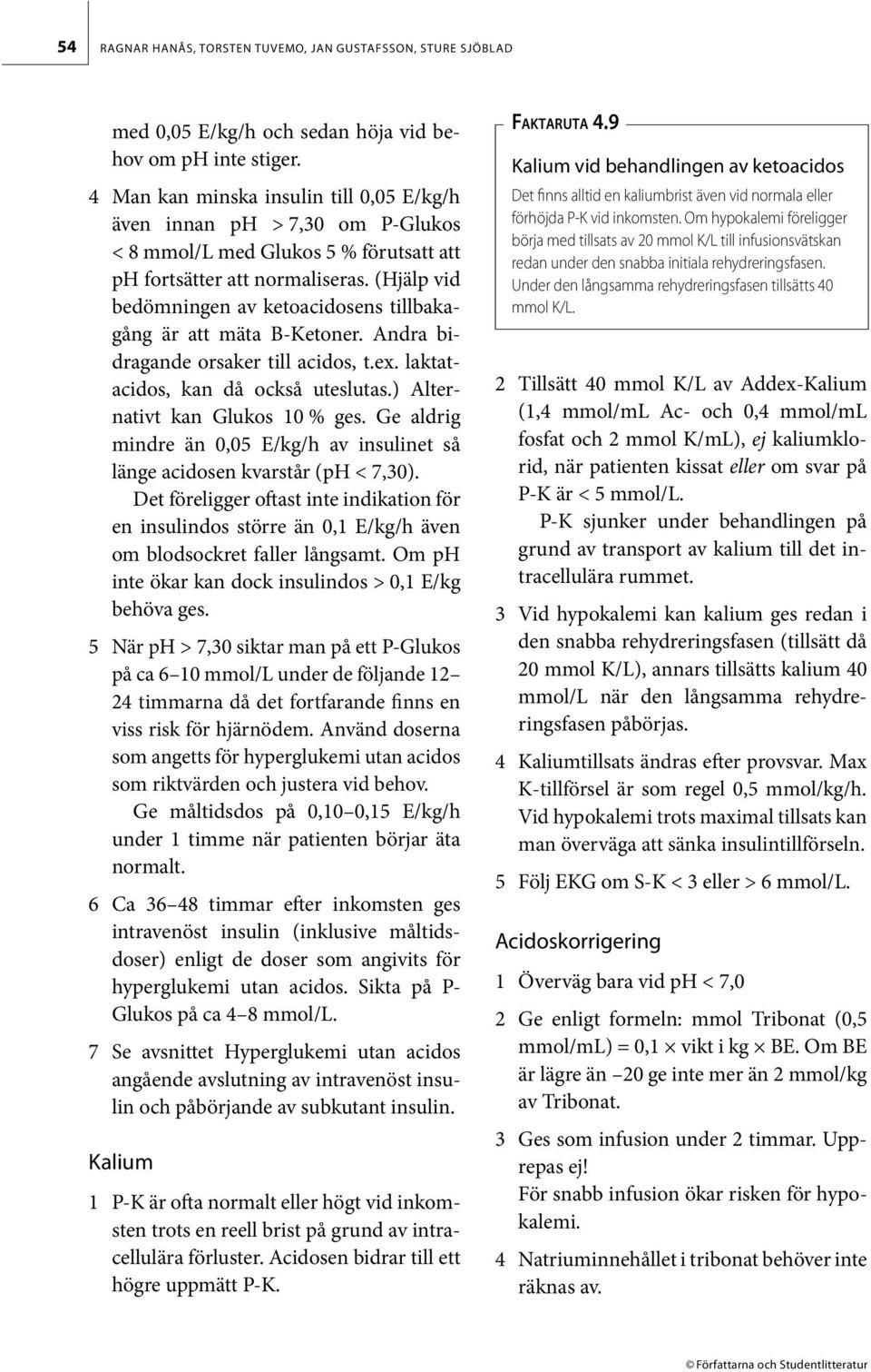 (Hjälp vid bedömningen av ketoacidosens tillbakagång är att mäta B-Ketoner. Andra bidragande orsaker till acidos, t.ex. laktatacidos, kan då också uteslutas.) Alternativt kan Glukos 10 % ges.