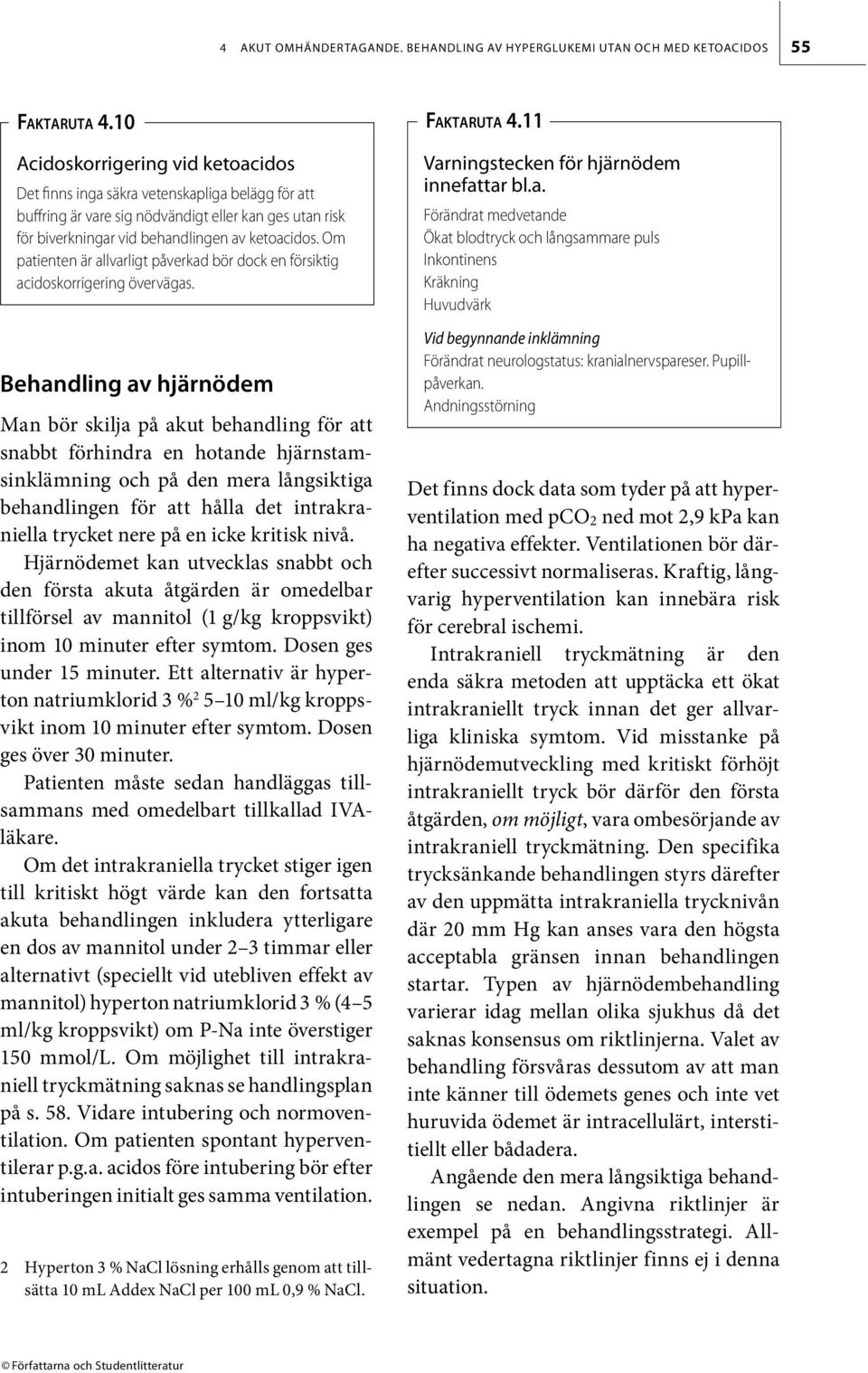 Om patienten är allvarligt påverkad bör dock en försiktig acidoskorrigering övervägas.