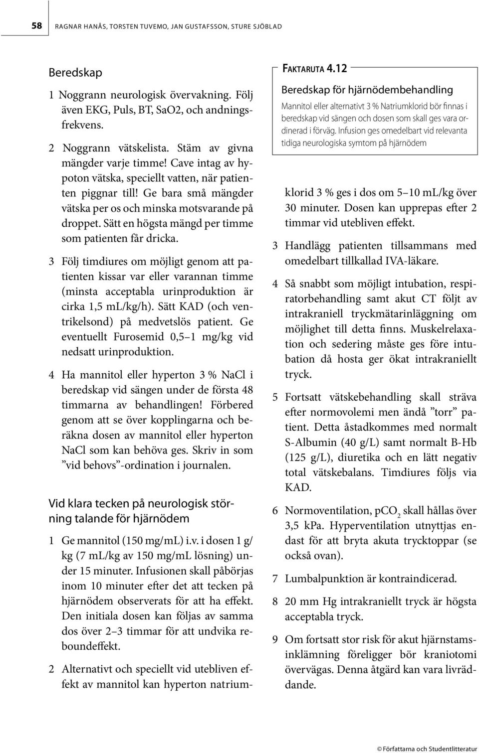 Sätt en högsta mängd per timme som patienten får dricka. 3 Följ timdiures om möjligt genom att patienten kissar var eller varannan timme (minsta acceptabla urinproduktion är cirka 1,5 ml/kg/h).