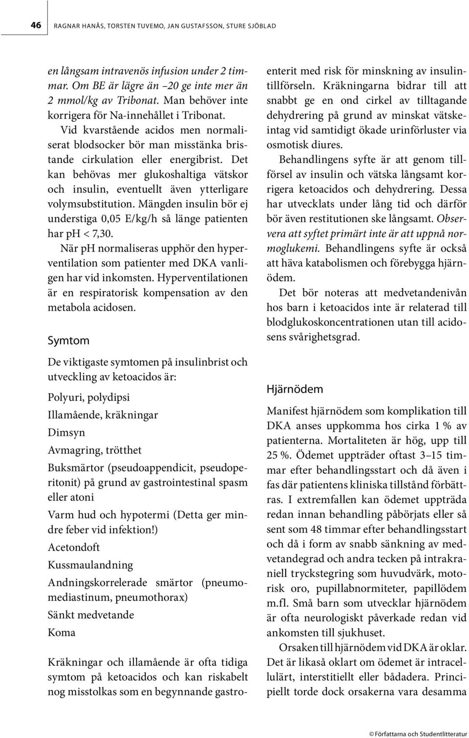 Det kan behövas mer glukoshaltiga vätskor och insulin, eventuellt även ytterligare volymsubstitution. Mängden insulin bör ej understiga 0,05 E/kg/h så länge patienten har ph < 7,30.