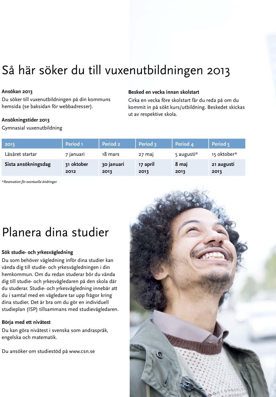 Period 1 Period 2 Period 3 Period 4 Period 5 Läsåret startar 7 januari 18 mars 27 maj 5 augusti* 15 oktober* Sista ansökningsdag 31 oktober 2012 30 januari 17 april 8 maj 21 augusti *Reservation för