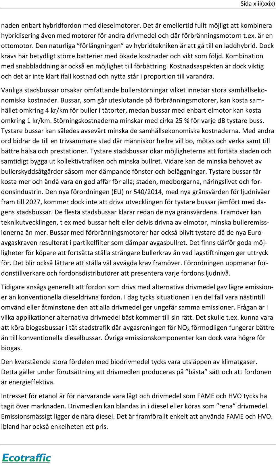 Kombination med snabbladdning är också en möjlighet till förbättring. Kostnadsaspekten är dock viktig och det är inte klart ifall kostnad och nytta står i proportion till varandra.