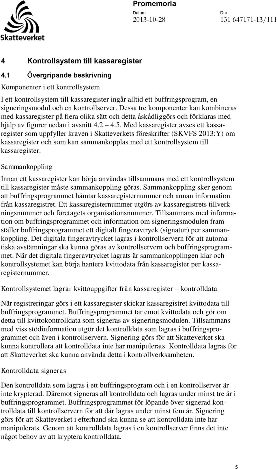 Dessa tre komponenter kan kombineras med kassaregister på flera olika sätt och detta åskådliggörs och förklaras med hjälp av figurer nedan i avsnitt 4.2 4.5.