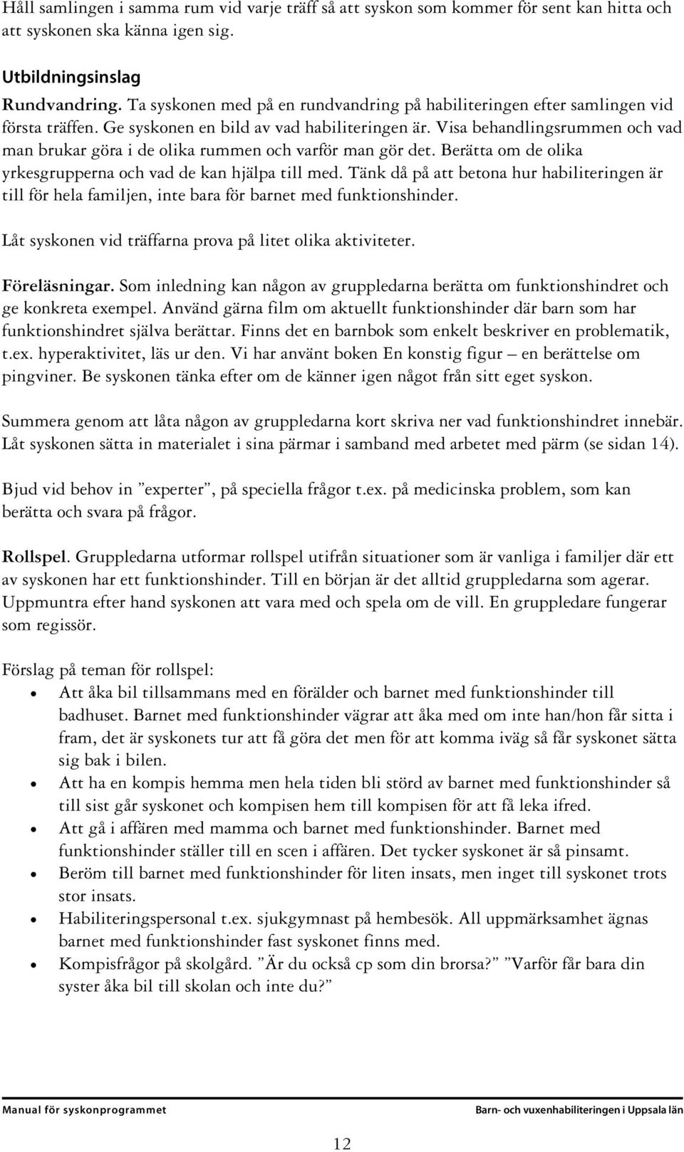 Visa behandlingsrummen och vad man brukar göra i de olika rummen och varför man gör det. Berätta om de olika yrkesgrupperna och vad de kan hjälpa till med.