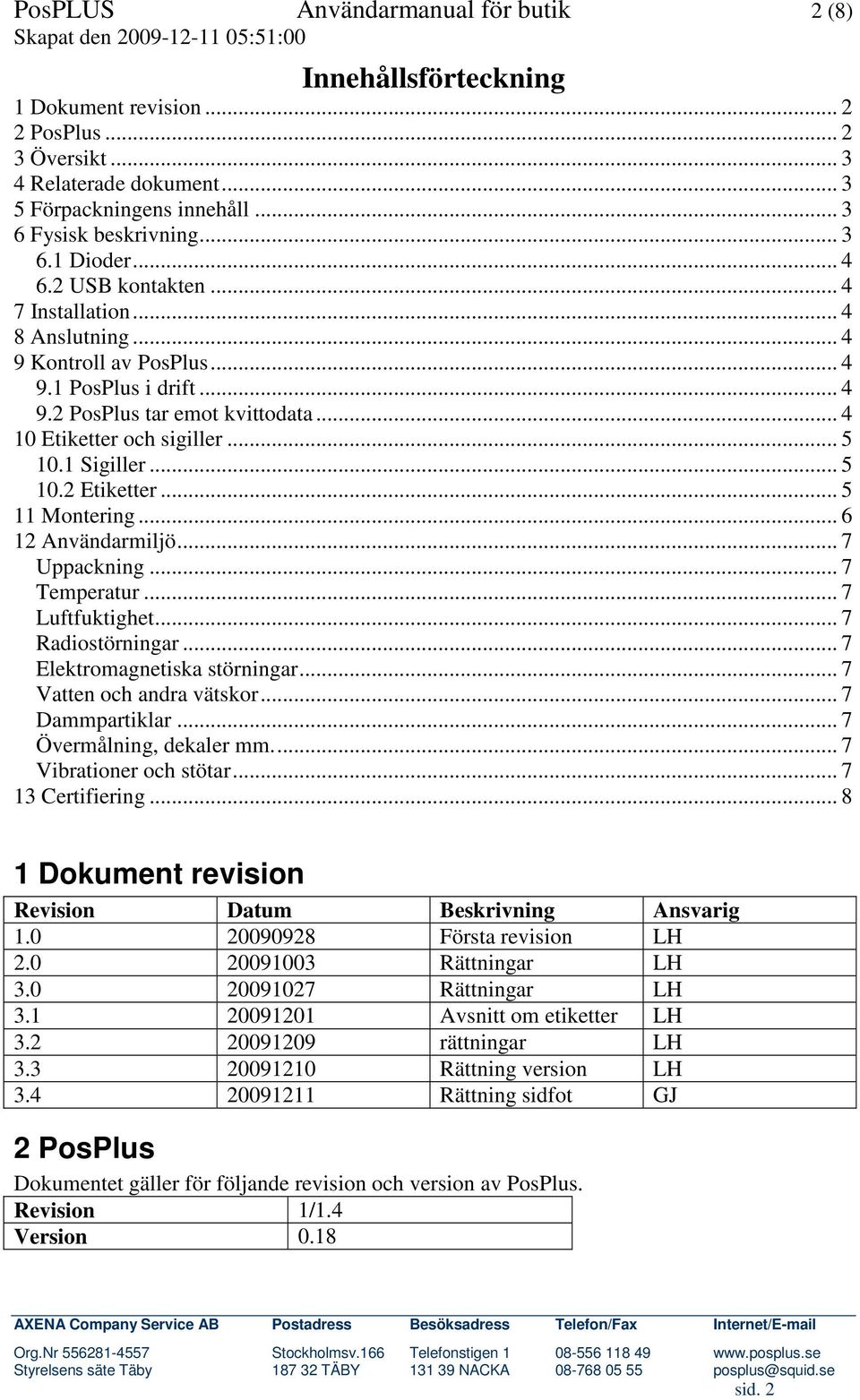 .. 5 10.2 Etiketter... 5 11 Montering... 6 12 Användarmiljö... 7 Uppackning... 7 Temperatur... 7 Luftfuktighet... 7 Radiostörningar... 7 Elektromagnetiska störningar... 7 Vatten och andra vätskor.