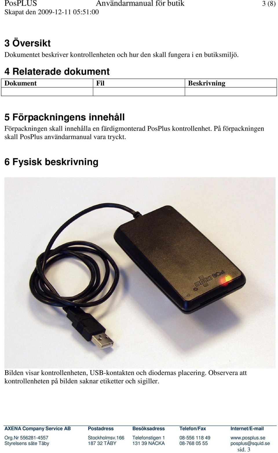 4 Relaterade dokument Dokument Fil Beskrivning 5 Förpackningens innehåll Förpackningen skall innehålla en färdigmonterad