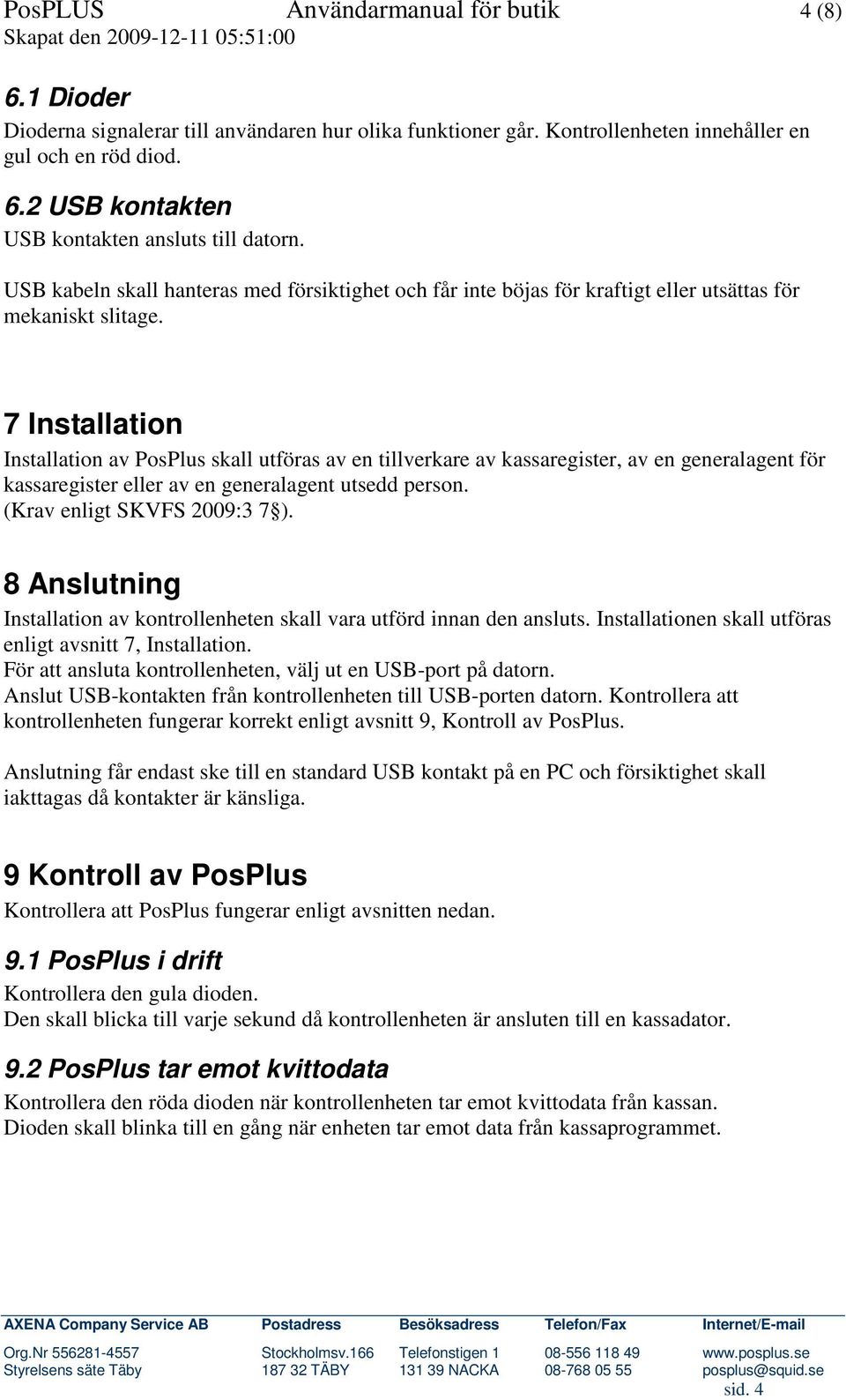 7 Installation Installation av PosPlus skall utföras av en tillverkare av kassaregister, av en generalagent för kassaregister eller av en generalagent utsedd person. (Krav enligt SKVFS 2009:3 7 ).