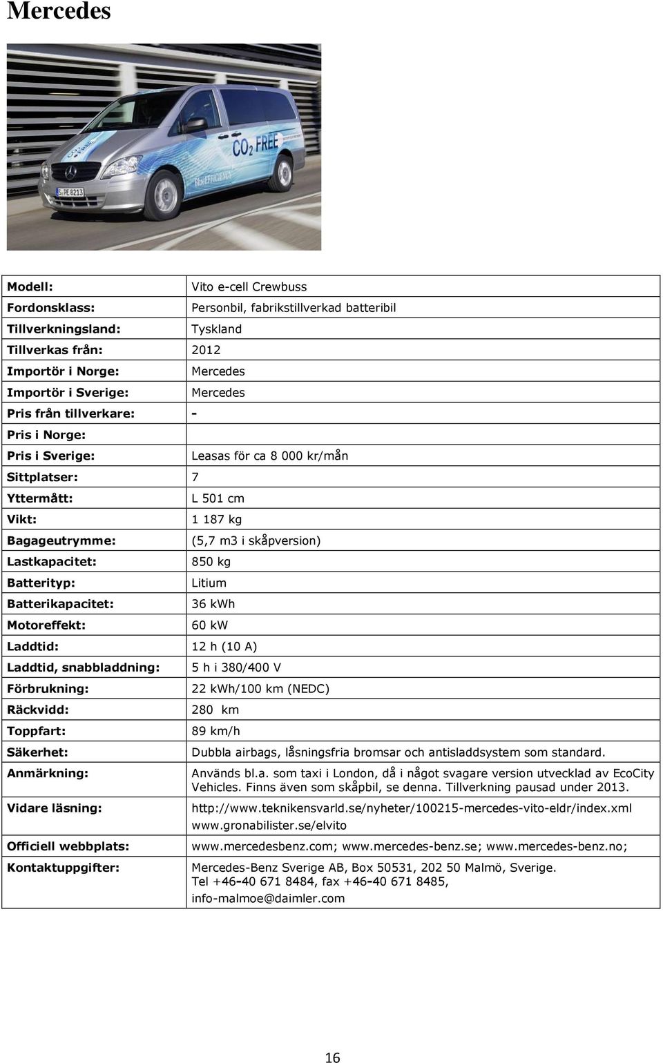 km/h Dubbla airbags, låsningsfria bromsar och antisladdsystem som standard. Används bl.a. som taxi i London, då i något svagare version utvecklad av EcoCity Vehicles. Finns även som skåpbil, se denna.