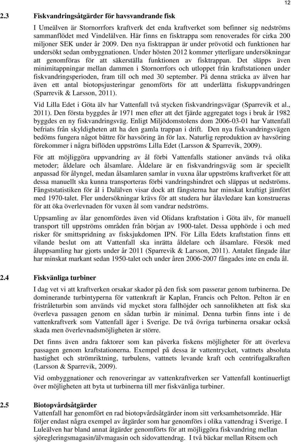 Under hösten 2012 kommer ytterligare undersökningar att genomföras för att säkerställa funktionen av fisktrappan.