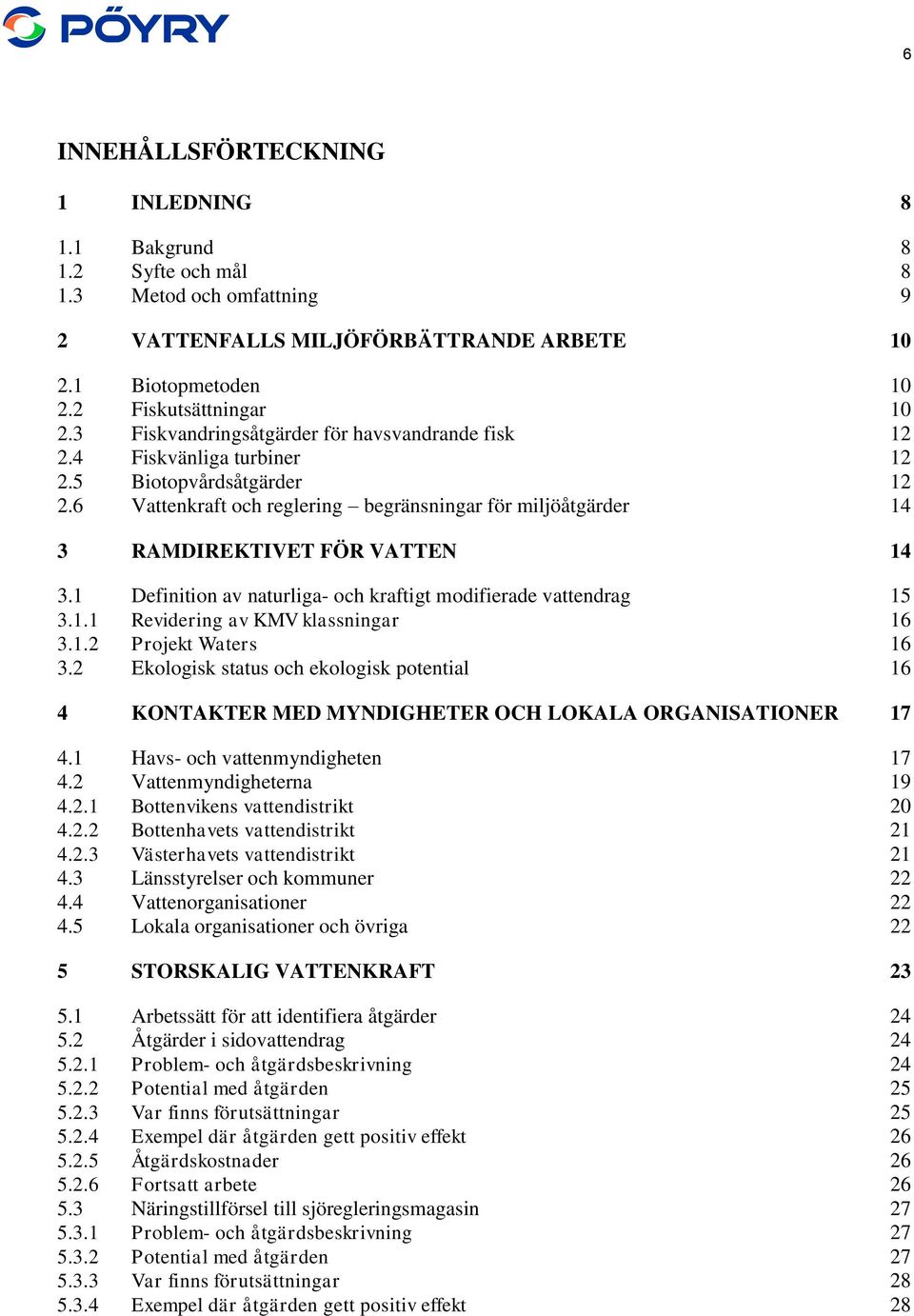 6 Vattenkraft och reglering begränsningar för miljöåtgärder 14 3 RAMDIREKTIVET FÖR VATTEN 14 3.1 Definition av naturliga- och kraftigt modifierade vattendrag 15 3.1.1 Revidering av KMV klassningar 16 3.