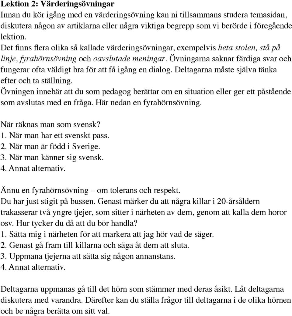 Övningarna saknar färdiga svar och fungerar ofta väldigt bra för att få igång en dialog. Deltagarna måste själva tänka efter och ta ställning.