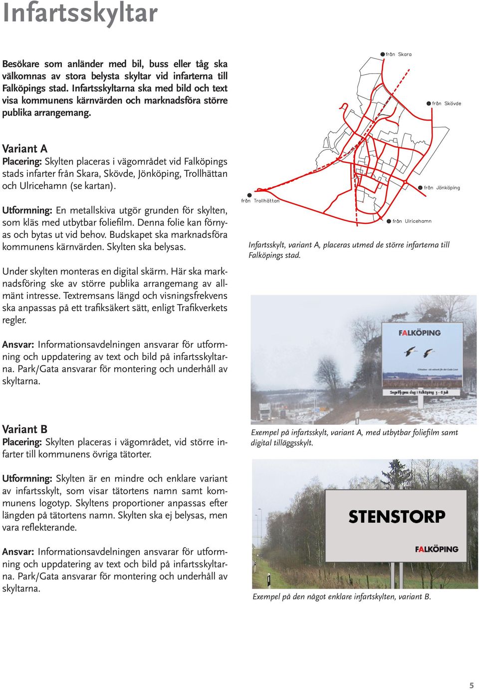 Variant A Placering: Skylten placeras i vägområdet vid Falköpings stads infarter från Skara, Skövde, Jönköping, Trollhättan och Ulricehamn (se kartan).