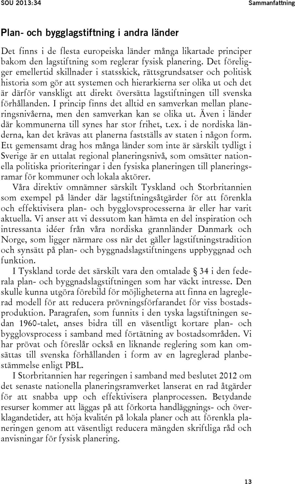 lagstiftningen till svenska förhållanden. I princip finns det alltid en samverkan mellan planeringsnivåerna, men den samverkan kan se olika ut.