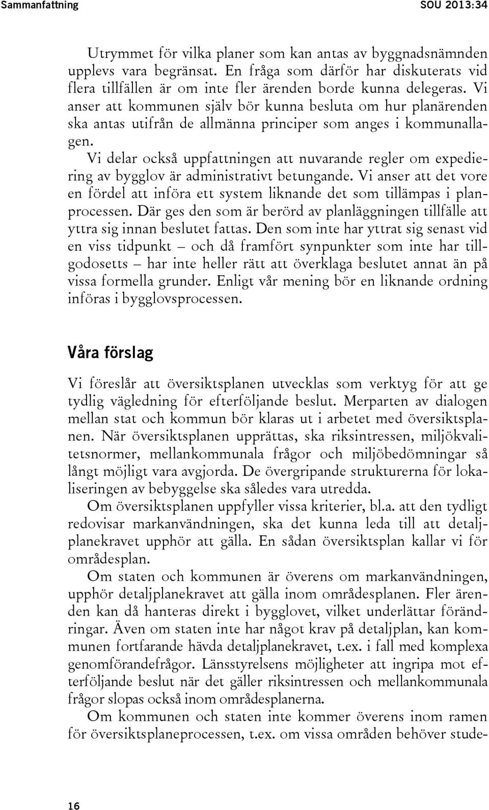 Vi anser att kommunen själv bör kunna besluta om hur planärenden ska antas utifrån de allmänna principer som anges i kommunallagen.