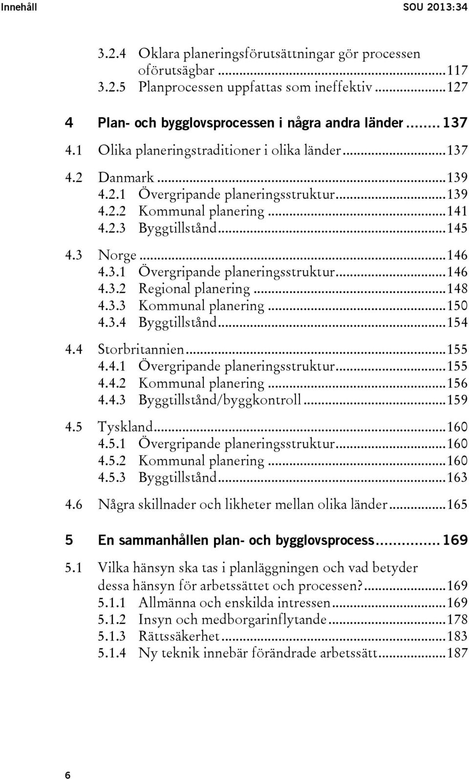 .. 146 4.3.1 Övergripande planeringsstruktur... 146 4.3.2 Regional planering... 148 4.3.3 Kommunal planering... 150 4.3.4 Byggtillstånd... 154 4.4 Storbritannien... 155 4.4.1 Övergripande planeringsstruktur... 155 4.4.2 Kommunal planering.