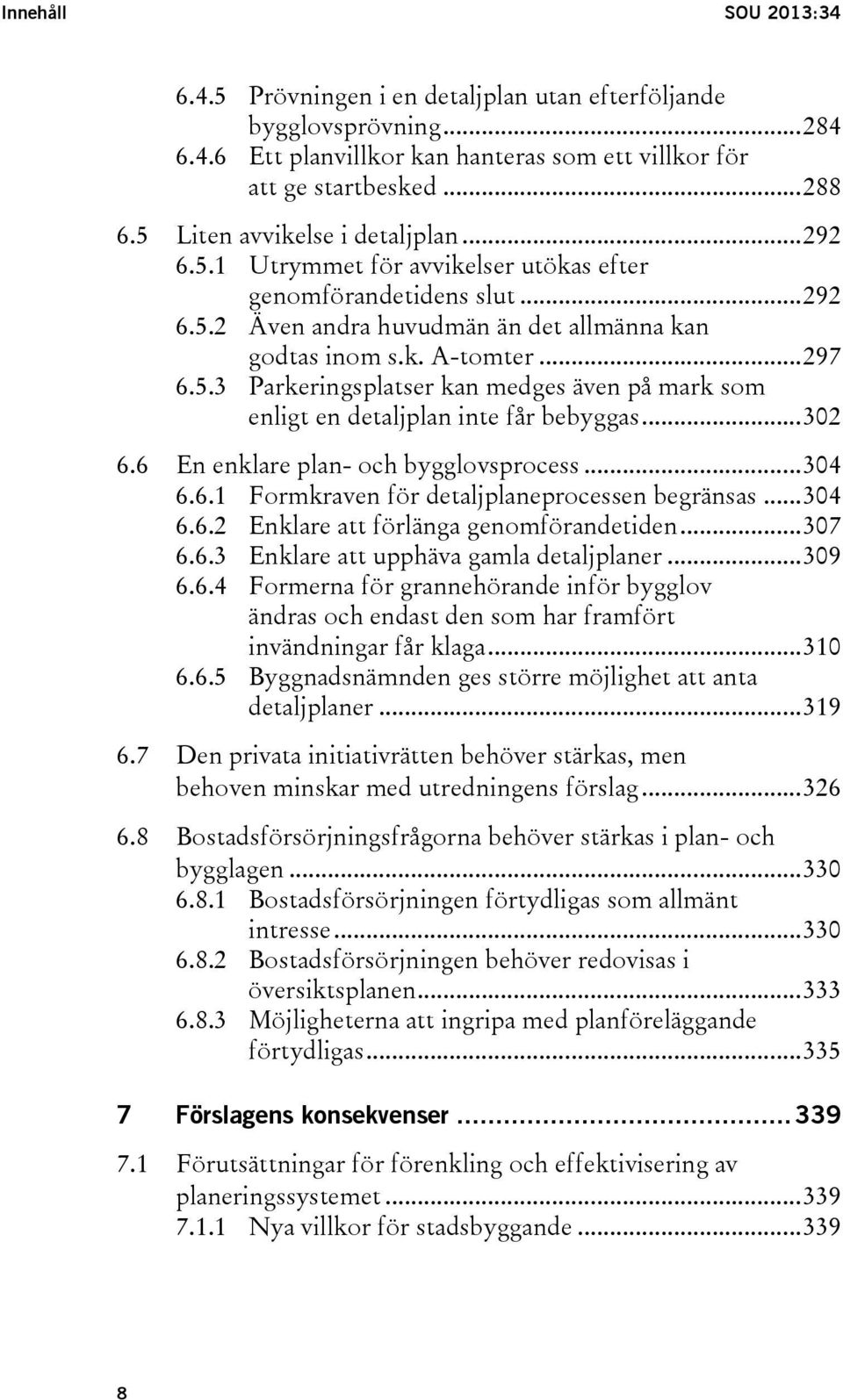 .. 302 6.6 En enklare plan- och bygglovsprocess... 304 6.6.1 Formkraven för detaljplaneprocessen begränsas... 304 6.6.2 Enklare att förlänga genomförandetiden... 307 6.6.3 Enklare att upphäva gamla detaljplaner.