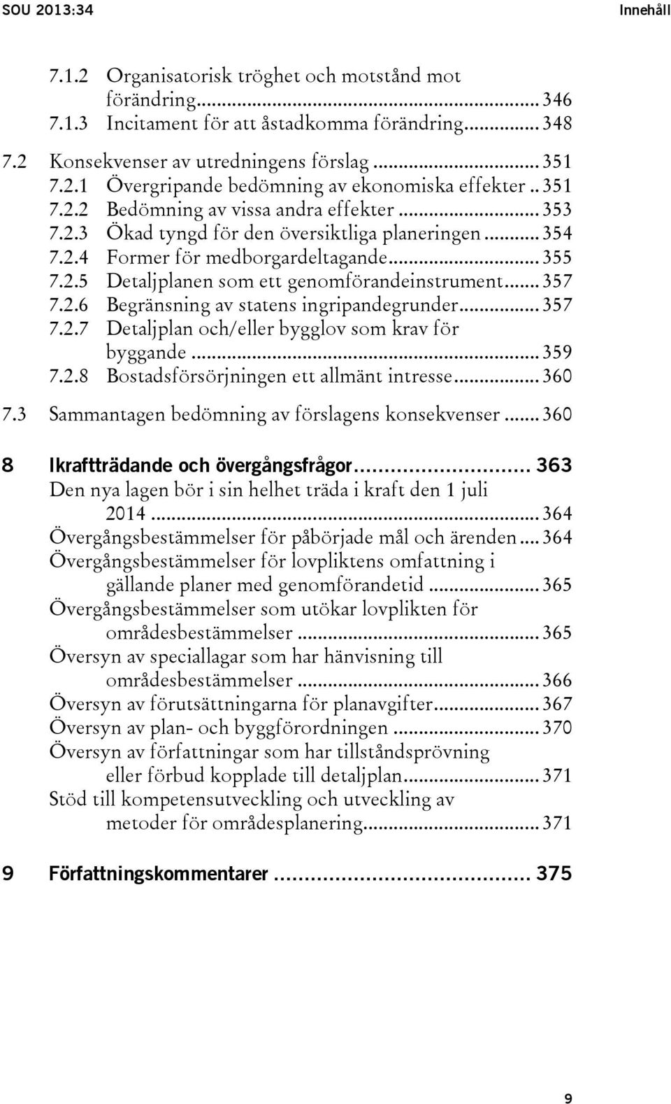 .. 357 7.2.6 Begränsning av statens ingripandegrunder... 357 7.2.7 Detaljplan och/eller bygglov som krav för byggande... 359 7.2.8 Bostadsförsörjningen ett allmänt intresse... 360 7.