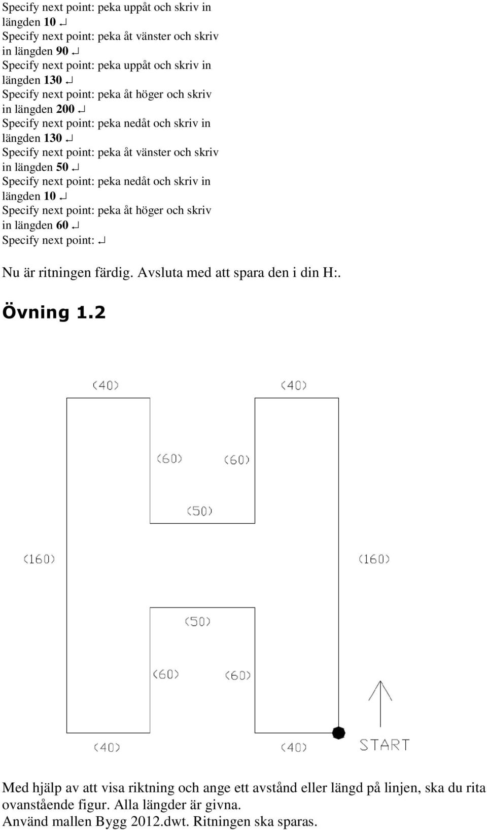 point: peka nedåt och skriv in längden 10 Specify next point: peka åt höger och skriv in längden 60 Specify next point: Nu är ritningen färdig. Avsluta med att spara den i din H:.