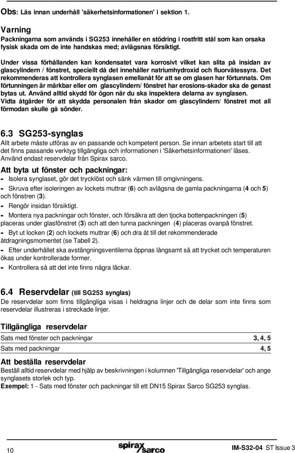 Under vissa förhållanden kan kondensatet vara korrosivt vilket kan slita på insidan av glascylindern / fönstret, speciellt då det innehåller natriumhydroxid och fluorvätessyra.