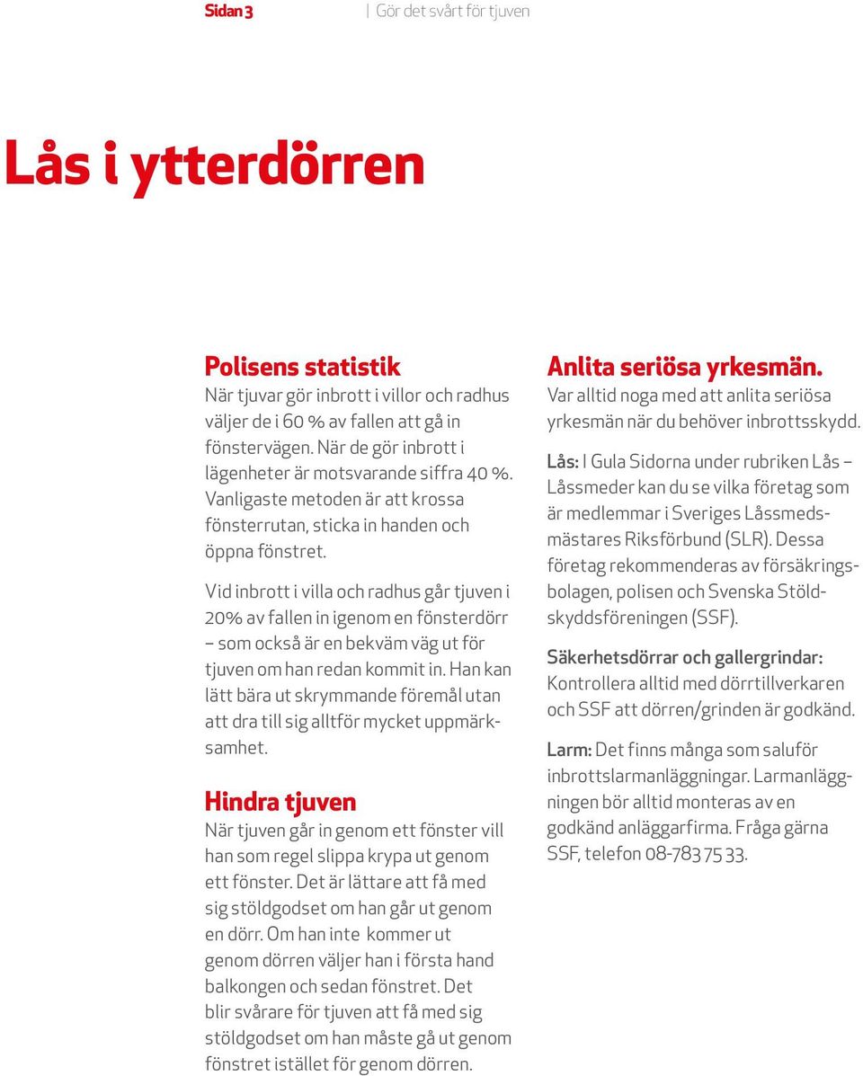 Vid inbrott i villa och radhus går tjuven i 20% av fallen in igenom en fönsterdörr som också är en bekväm väg ut för tjuven om han redan kommit in.