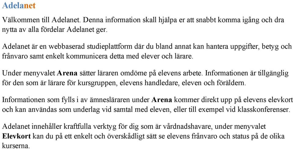 Under menyvalet Arena sätter läraren omdöme på elevens arbete. Informationen är tillgänglig för den som är lärare för kursgruppen, elevens handledare, eleven och föräldern.