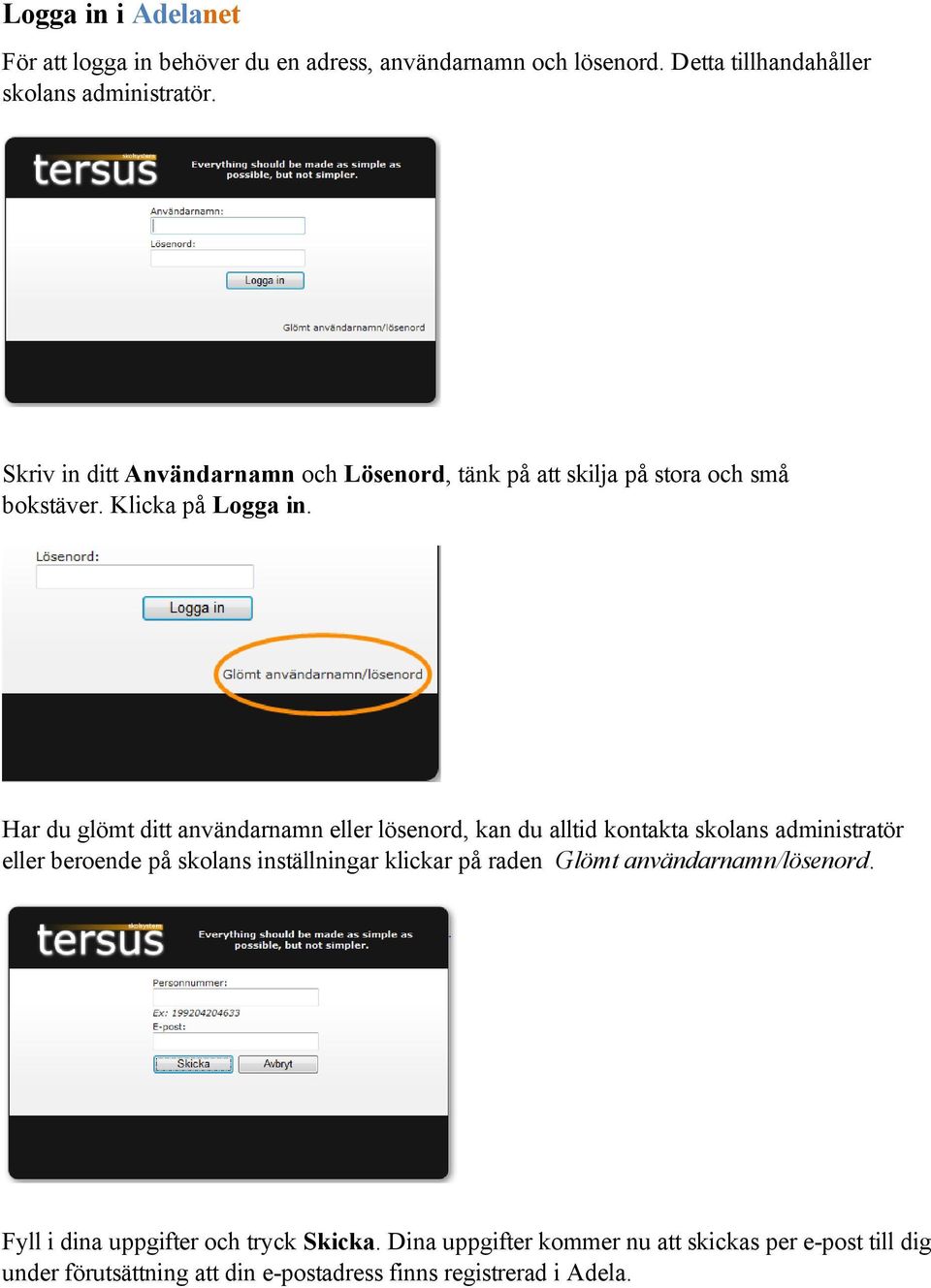 Har du glömt ditt användarnamn eller lösenord, kan du alltid kontakta skolans administratör eller beroende på skolans inställningar klickar på