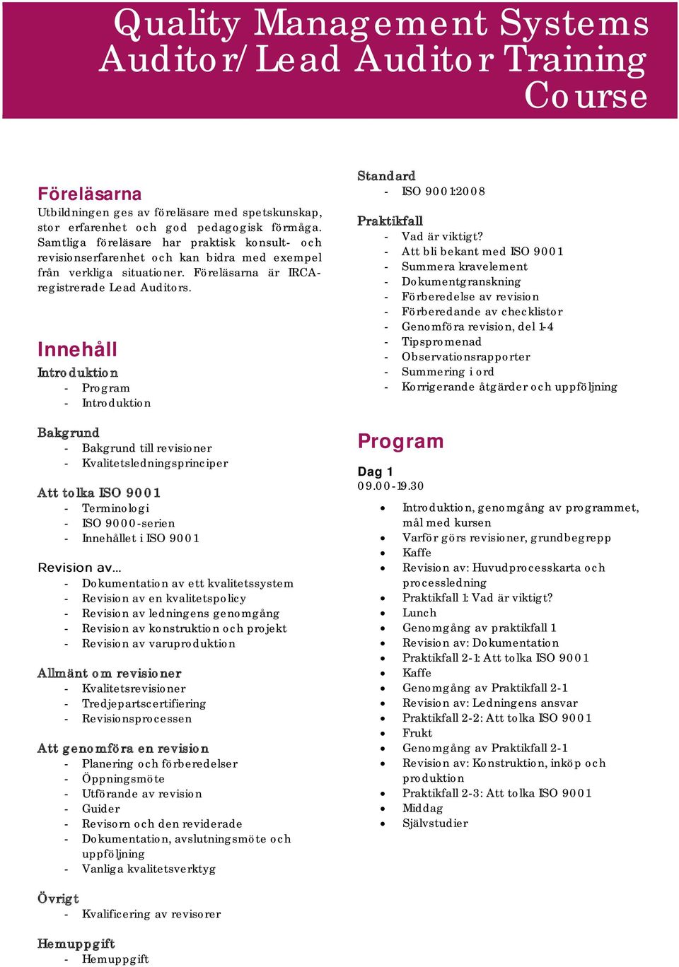 Innehåll Introduktion - Program - Introduktion Bakgrund - Bakgrund till revisioner - Kvalitetsledningsprinciper Att tolka ISO 9001 - Terminologi - ISO 9000-serien - Innehållet i ISO 9001 -