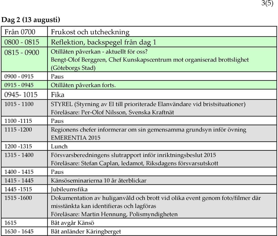 0945-1015 Fika 1015-1100 STYREL (Styrning av El till prioriterade Elanvändare vid bristsituationer) Föreläsare: Per-Olof Nilsson, Svenska Kraftnät 1100-1115 Paus 1115-1200 Regionens chefer informerar