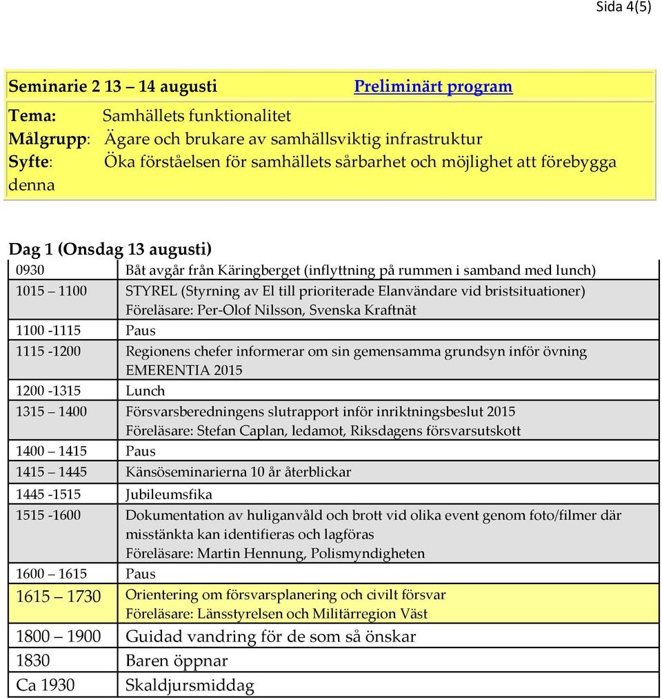 bristsituationer) Föreläsare: Per-Olof Nilsson, Svenska Kraftnät 1100-1115 Paus 1115-1200 Regionens chefer informerar om sin gemensamma grundsyn inför övning EMERENTIA 2015 1200-1315 Lunch 1315 1400