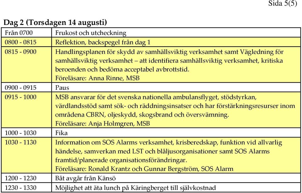 Föreläsare: Anna Rinne, MSB 0900-0915 Paus 0915-1000 MSB ansvarar för det svenska nationella ambulansflyget, stödstyrkan, värdlandsstöd samt sök- och räddningsinsatser och har förstärkningsresurser