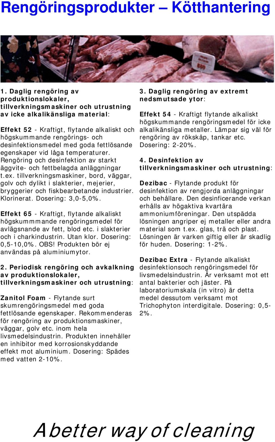 desinfektionsmedel med goda fettlösande egenskaper vid låga temperaturer. Rengöring och desinfektion av starkt äggvite- och fettbelagda anläggningar t.ex.