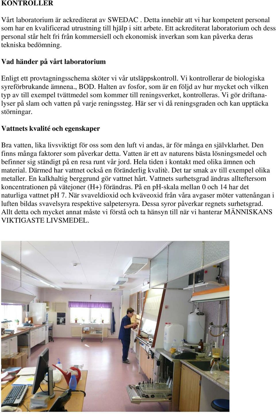 Vad händer på vårt laboratorium Enligt ett provtagningsschema sköter vi vår utsläppskontroll. Vi kontrollerar de biologiska syreförbrukande ämnena., BOD.