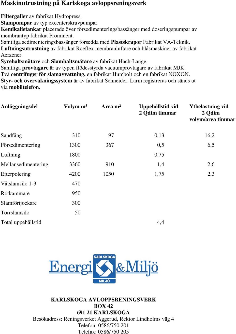 Luftningsutrustning av fabrikat Roeflex membranluftare och blåsmaskiner av fabrikat Aerzener. Syrehaltsmätare och Slamhaltsmätare av fabrikat Hach-Lange.