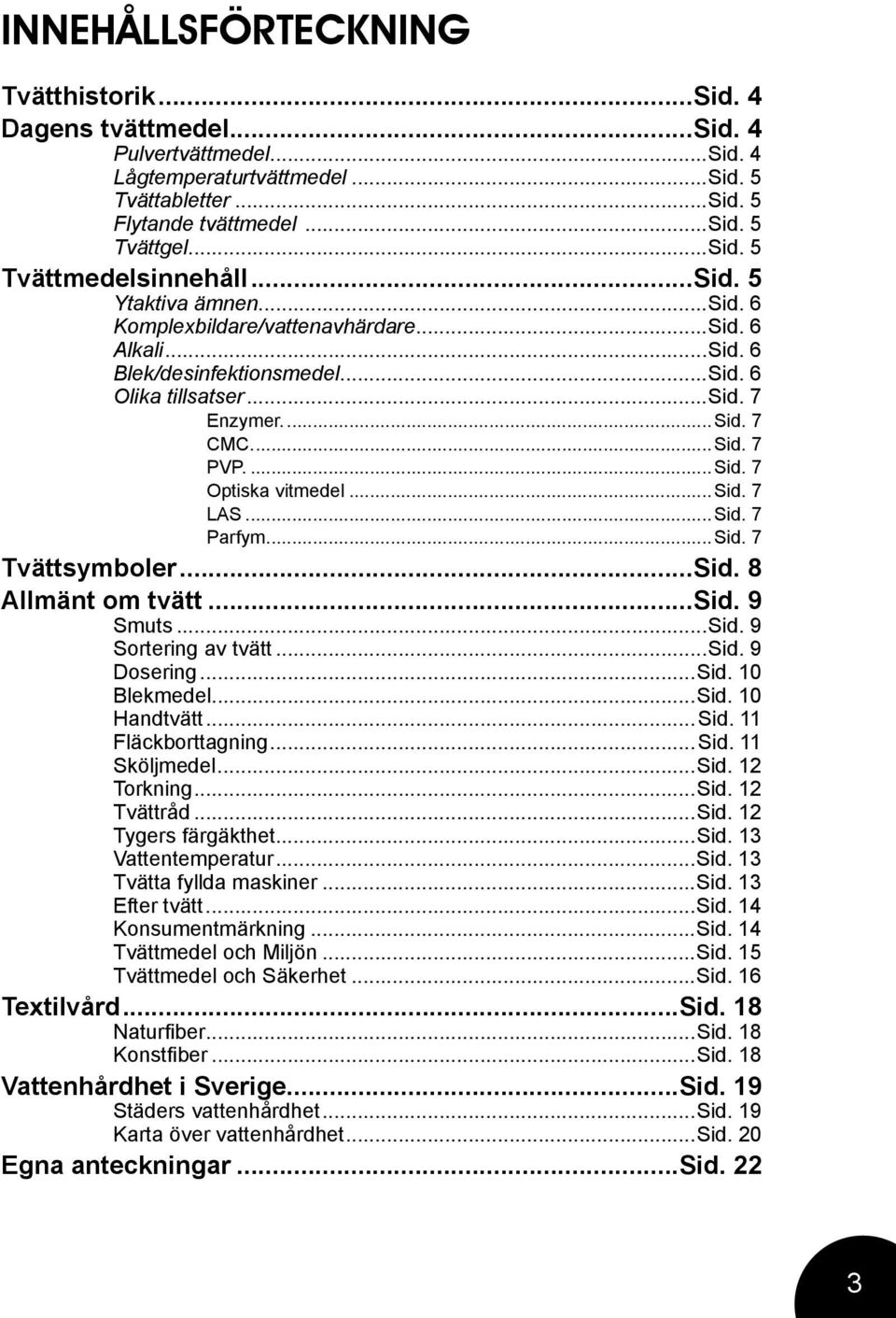 ..sid. 7 LAS...Sid. 7 Parfym...Sid. 7 Tvättsymboler...Sid. 8 Allmänt om tvätt...sid. 9 Smuts...Sid. 9 Sortering av tvätt...sid. 9 Dosering...Sid. 10 Blekmedel...Sid. 10 Handtvätt...Sid. 11 Fläckborttagning.